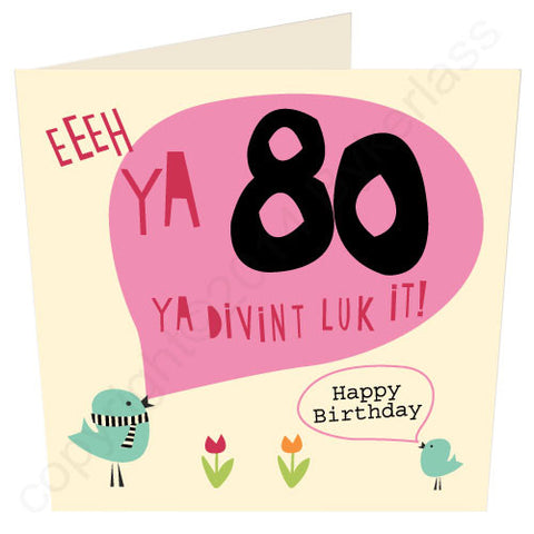 Eeeh Ya 80 Ya Divint Luk It Geordie 80th Birthday Card (G42)