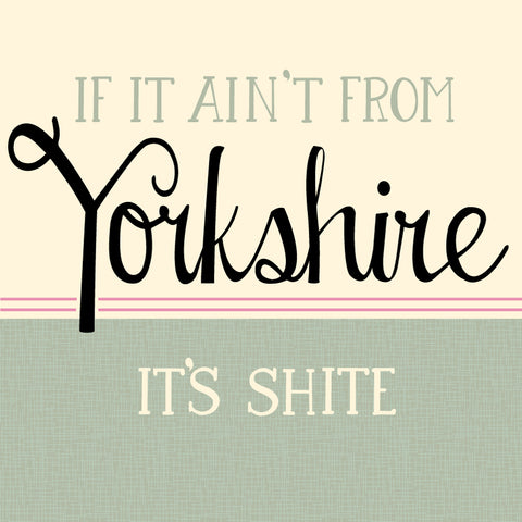 If it Aint From Yorkshire Its Shite - Yorkshire Speak Card (YS12)
