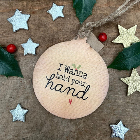 I wanna hold your hand Rustic Wooden Christmas Bauble  - DOUBLE SIDED  RWB1