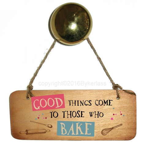 Good Things Come to Those Who Bake Fab Wooden Sign- RWS1
