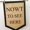 Nowt to see Here Wooden Hanging Banner by Wotmalike