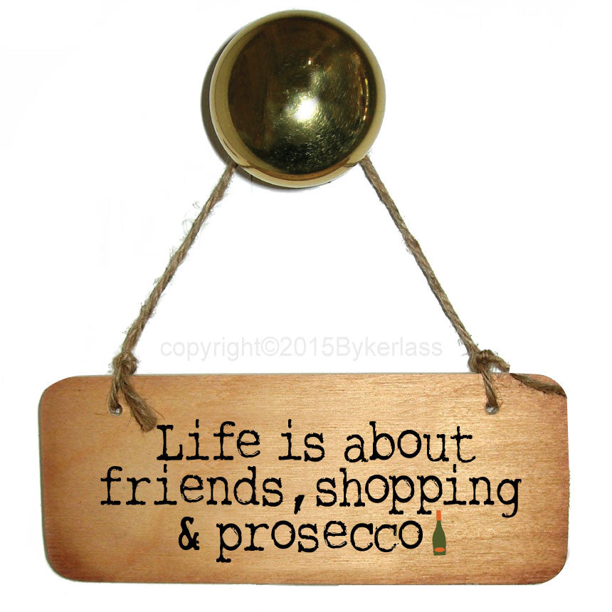 Life is about friends, shopping and Prosecco Fab Wooden Sign