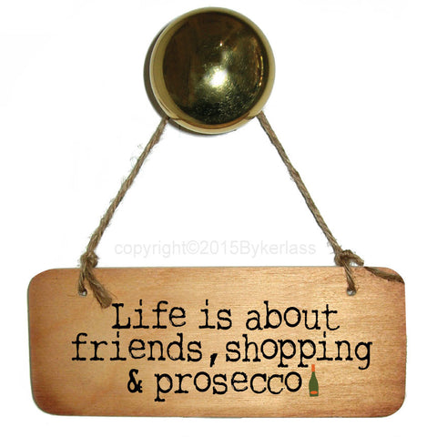 Life is about friends, shopping and Prosecco Fab Wooden Sign - RWS1