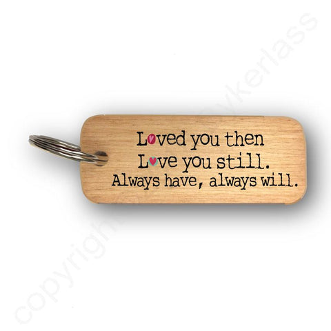Loved you then, Love you still - Valentines Gift Wooden Keyring  RWKR1